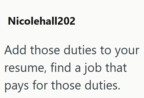 Nicolehall202 Add those duties to your resume, find a job that pays for those duties.