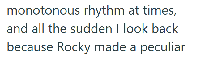 monotonous rhythm at times, and all the sudden I look back because Rocky made a peculiar