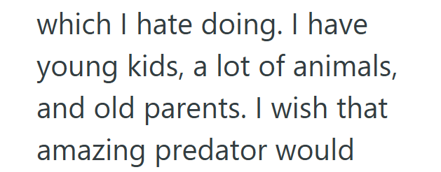 which I hate doing. I have young kids, a lot of animals, and old parents. I wish that amazing predator would