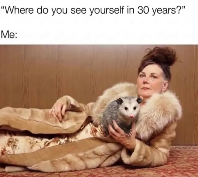 "Where do you see yourself in 30 years?" Me: