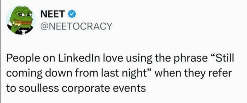 NEET @NEETOCRACY People on LinkedIn love using the phrase "Still coming down from last night" when they refer to soulless corporate events