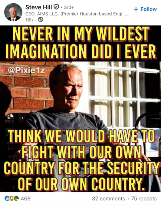 Steve Hill 3rd+ + Follow CEO, AIMS LLC. (Premier Houston based Engi... 18h. → NEVER IN MY WILDEST IMAGINATION DID I EVER @Pixie1z THINK WE WOULD HAVE TO FIGHT WITH OUR OWN! COUNTRY FOR THE SECURITY OF OUR OWN COUNTRY. CO 468 32 comments 75 reposts