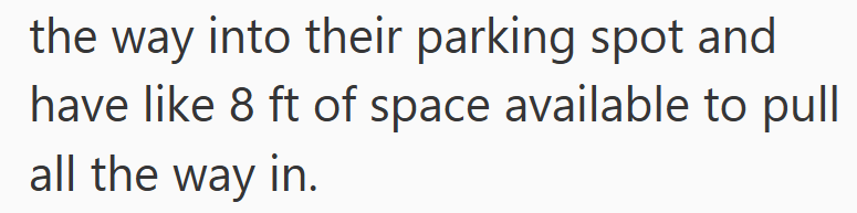 the way into their parking spot and have like 8 ft of space available to pull all the way in.
