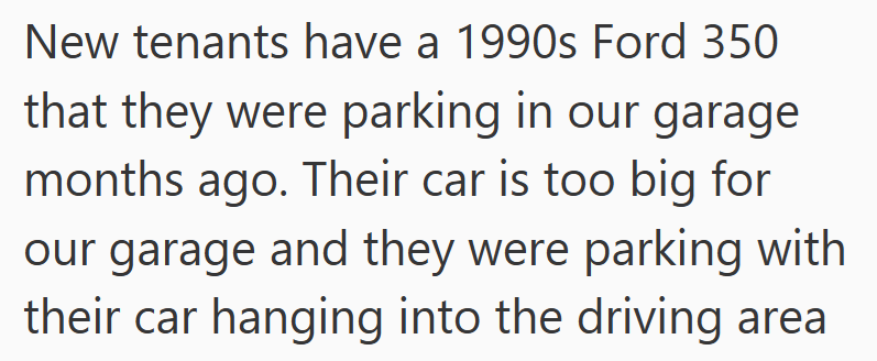 New tenants have a 1990s Ford 350 that they were parking in our garage months ago. Their car is too big for our garage and they were parking with their car hanging into the driving area