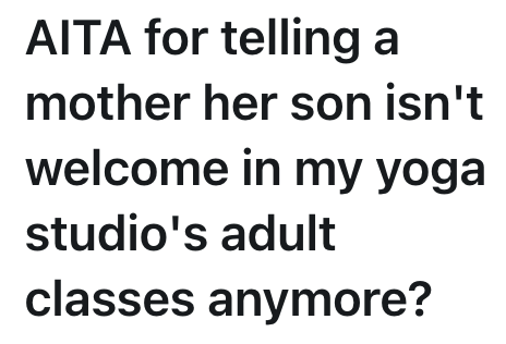 AITA for telling a mother her son isn't welcome in my yoga studio's adult classes anymore?