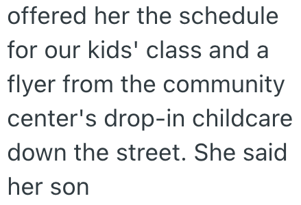 offered her the schedule for our kids' class and a flyer from the community center's drop-in childcare down the street. She said her son