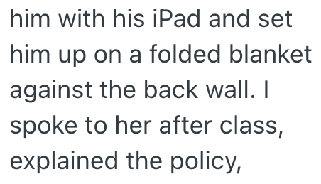 him with his iPad and set him up on a folded blanket against the back wall. I spoke to her after class, explained the policy,