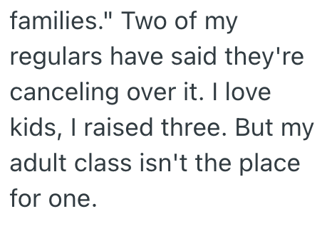 families." Two of my regulars have said they're canceling over it. I love kids, I raised three. But my adult class isn't the place for one.
