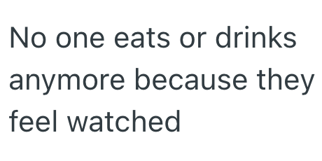 No one eats or drinks anymore because they feel watched