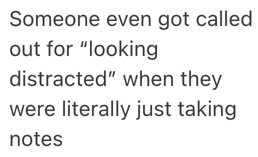 Someone even got called out for "looking distracted" when they were literally just taking notes