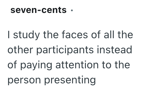 seven-cents ⚫ I study the faces of all the other participants instead of paying attention to the person presenting