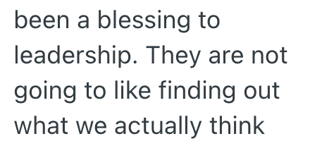been a blessing to leadership. They are not going to like finding out what we actually think