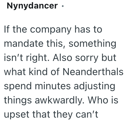 Nynydancer · If the company has to mandate this, something isn't right. Also sorry but what kind of Neanderthals spend minutes adjusting things awkwardly. Who is upset that they can't