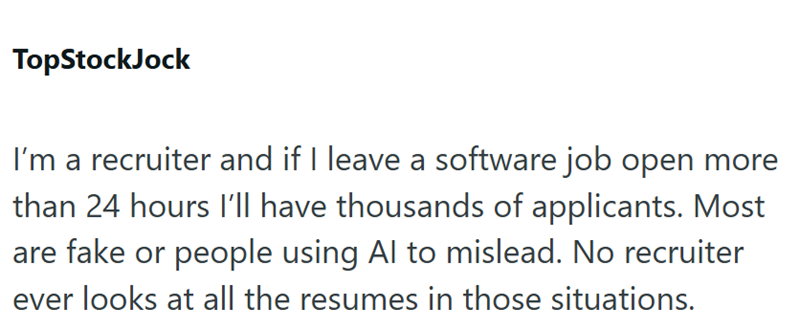 TopStockJock I'm a recruiter and if I leave a software job open more than 24 hours I'll have thousands of applicants. Most are fake or people using Al to mislead. No recruiter ever looks at all the resumes in those situations.
