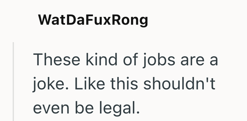 WatDaFuxRong These kind of jobs are a joke. Like this shouldn't even be legal.
