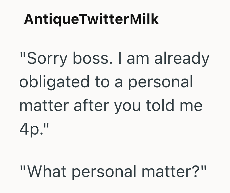 AntiqueTwitterMilk "Sorry boss. I am already obligated to a personal matter after you told me 4p." "What personal matter?"