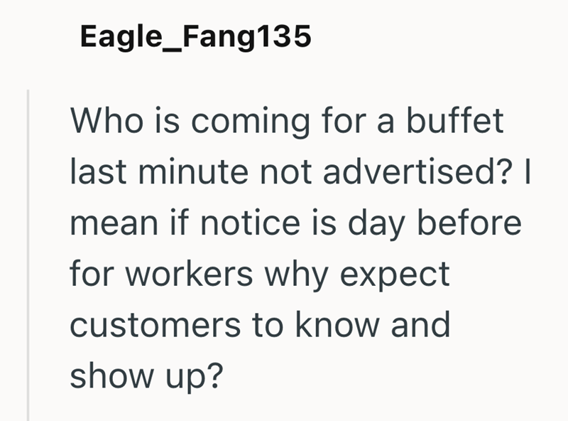 Eagle_Fang135 Who is coming for a buffet last minute not advertised? I mean if notice is day before for workers why expect customers to know and show up?