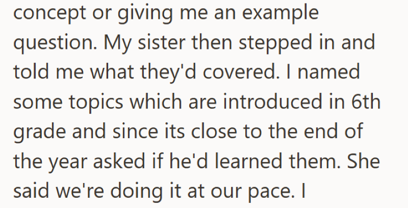 concept or giving me an example question. My sister then stepped in and told me what they'd covered. I named some topics which are introduced in 6th grade and since its close to the end of the year asked if he'd learned them. She said we're doing it at our pace. I