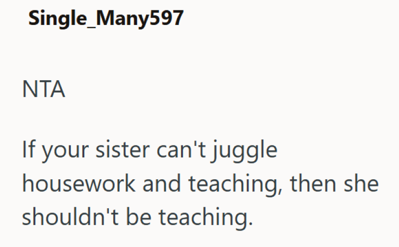 Single_Many597 NTA If your sister can't juggle housework and teaching, then she shouldn't be teaching.