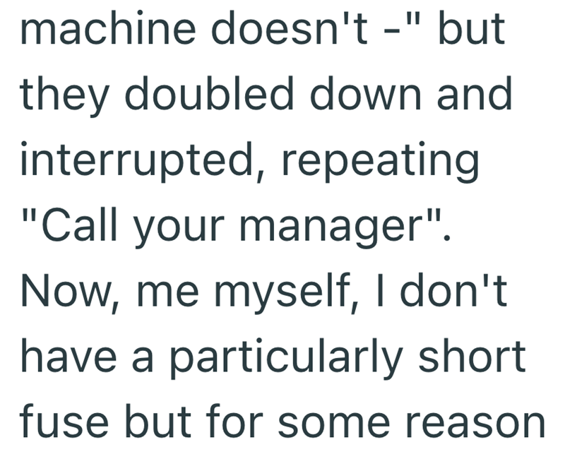 machine doesn't -" but they doubled down and interrupted, repeating "Call your manager". Now, me myself, I don't have a particularly short fuse but for some reason