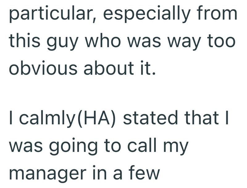 particular, especially from this guy who was way too obvious about it. I calmly (HA) stated that I was going to call my manager in a few
