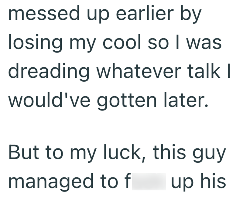 messed up earlier by losing my cool so I was dreading whatever talk I would've gotten later. But to my luck, this guy managed to f up his