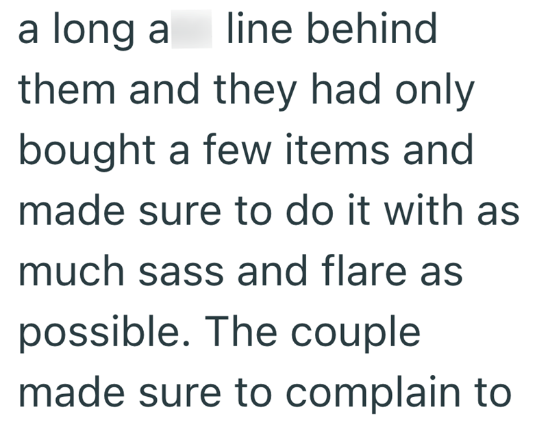 a long a line behind them and they had only bought a few items and made sure to do it with as much sass and flare as possible. The couple made sure to complain to