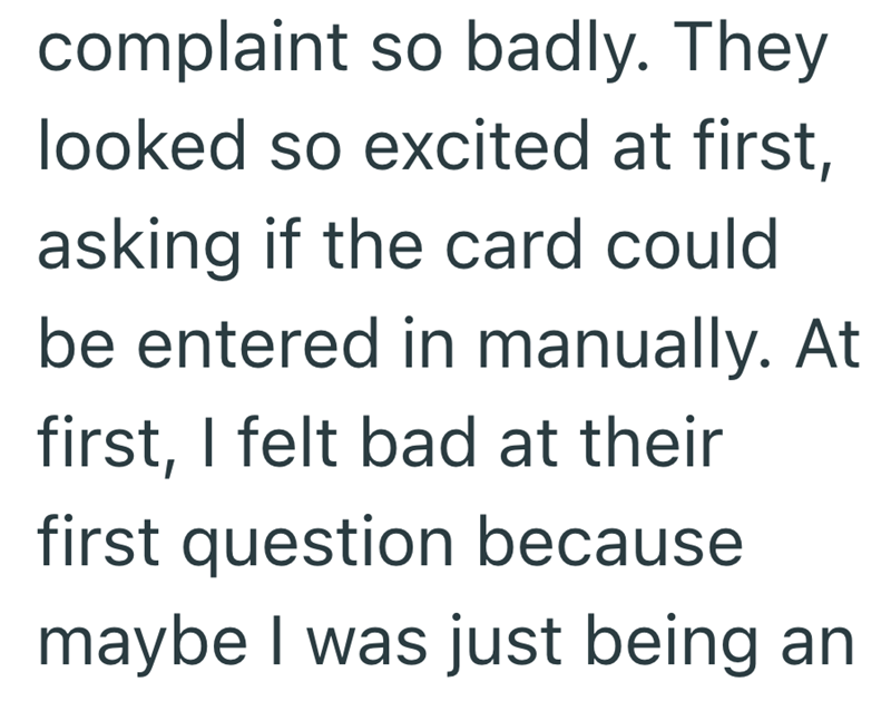 complaint so badly. They looked so excited at first, asking if the card could be entered in manually. At first, I felt bad at their first question because maybe I was just being an