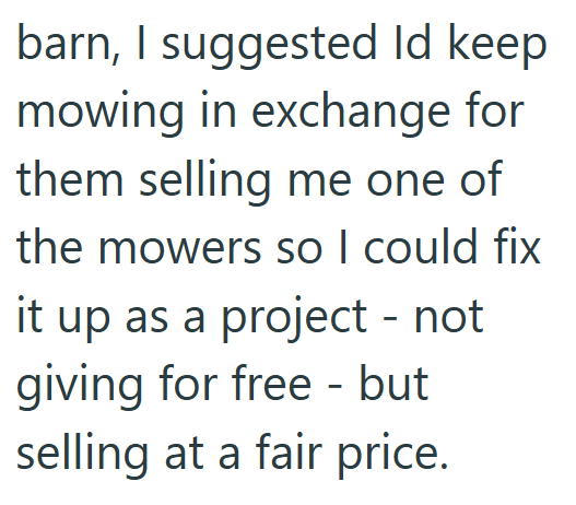 barn, I suggested Id keep mowing in exchange for them selling me one of the mowers so I could fix it up as a project - not giving for free - but selling at a fair price.