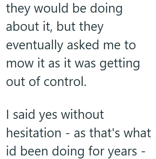 they would be doing about it, but they eventually asked me to mow it as it was getting out of control. I said yes without hesitation as that's what - id been doing for years -