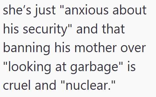 she's just "anxious about his security" and that banning his mother over "looking at garbage" is cruel and "nuclear."