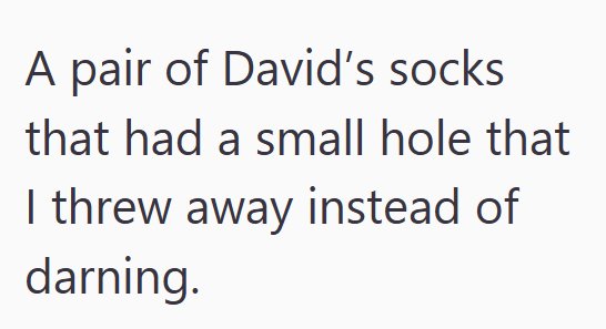 A pair of David's socks that had a small hole that I threw away instead of darning.