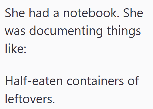 She had a notebook. She was documenting things like: Half-eaten containers of leftovers.