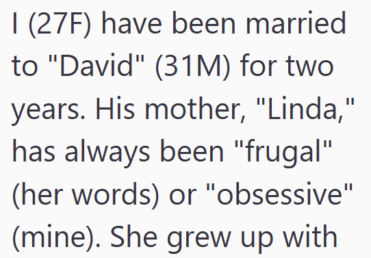 I (27F) have been married to "David" (31M) for two years. His mother, "Linda," has always been "frugal" (her words) or "obsessive" (mine). She grew up with