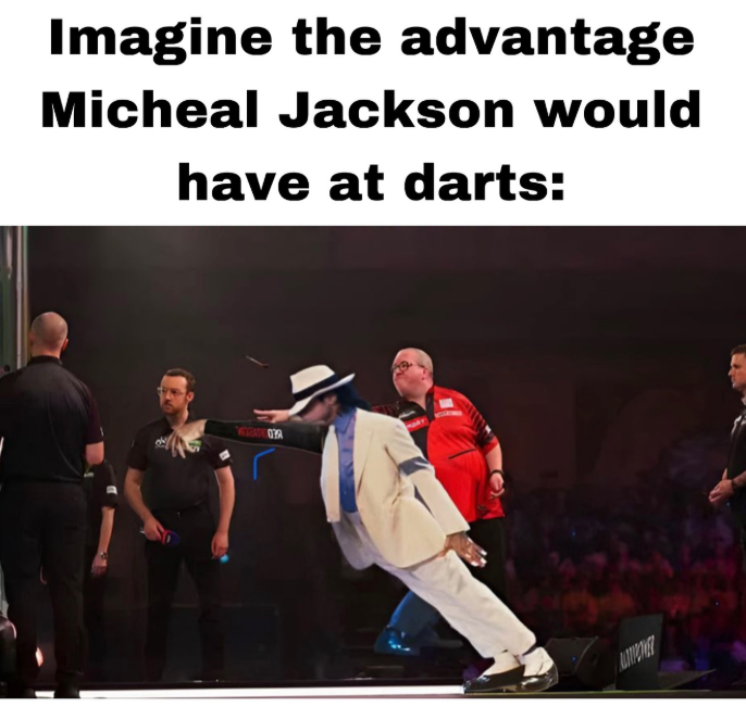 Imagine the advantage Micheal Jackson would have at darts: