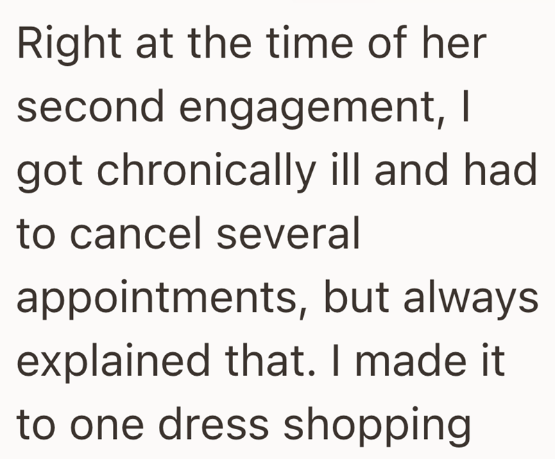 Right at the time of her second engagement, I got chronically ill and had to cancel several appointments, but always. explained that. I made it to one dress shopping