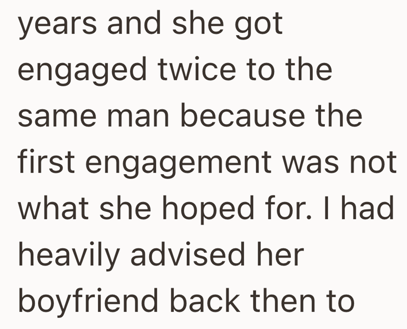years and she got engaged twice to the same man because the first engagement was not what she hoped for. I had heavily advised her boyfriend back then to