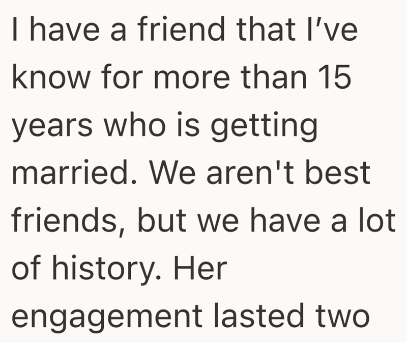 I have a friend that I've know for more than 15 years who is getting married. We aren't best friends, but we have a lot of history. Her engagement lasted two