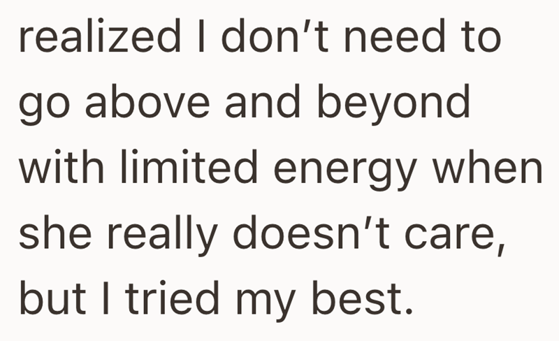 realized I don't need to go above and beyond with limited energy when she really doesn't care, but I tried my best.