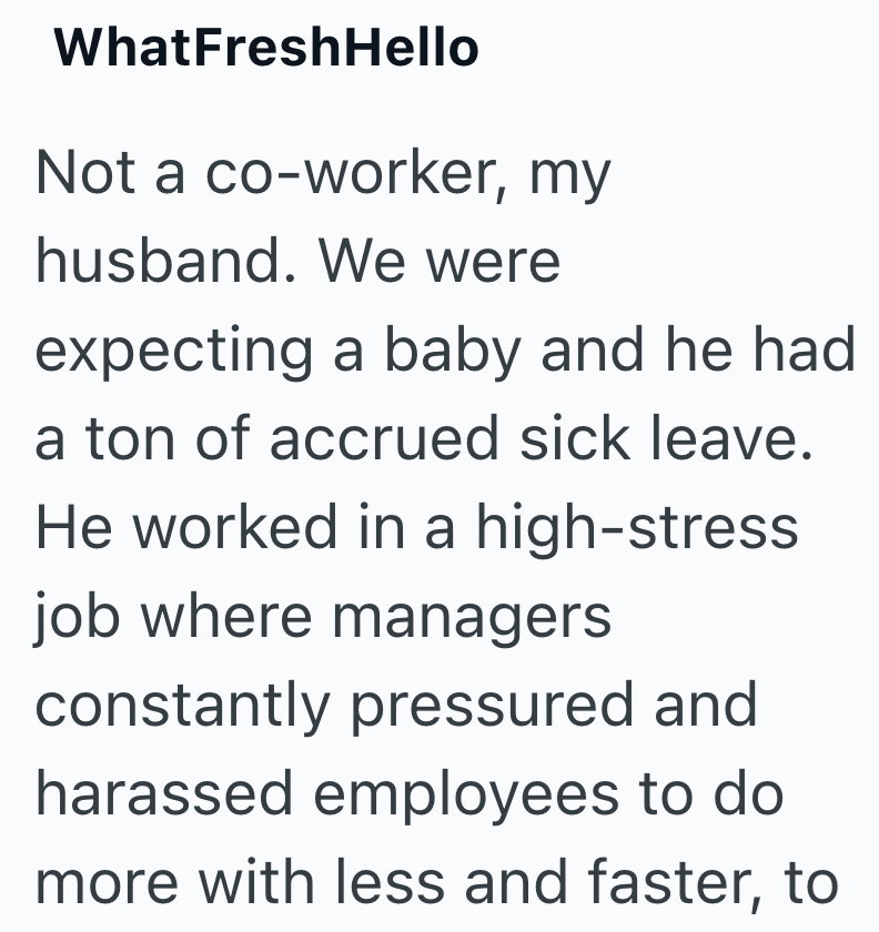 WhatFreshHello Not a co-worker, my husband. We were expecting a baby and he had a ton of accrued sick leave. He worked in a high-stress job where managers constantly pressured and harassed employees to do more with less and faster, to