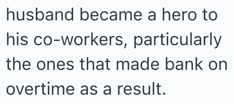 husband became a hero to his co-workers, particularly the ones that made bank on overtime as a result.