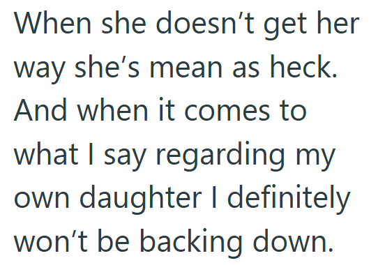 When she doesn't get her way she's mean as heck. And when it comes to what I say regarding my own daughter I definitely won't be backing down.