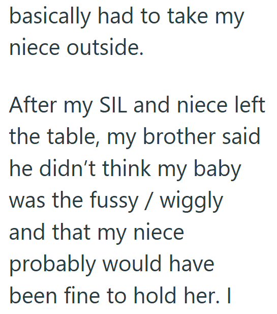 basically had to take my niece outside. After my SIL and niece left the table, my brother said he didn't think my baby was the fussy / wiggly and that my niece probably would have been fine to hold her. I