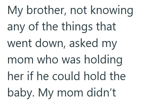 My brother, not knowing any of the things that went down, asked my mom who was holding her if he could hold the baby. My mom didn't