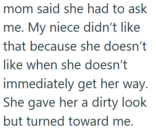 mom said she had to ask me. My niece didn't like that because she doesn't like when she doesn't immediately get her way. She gave her a dirty look but turned toward me.