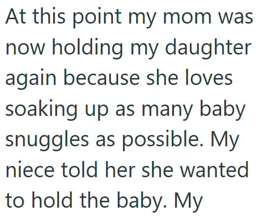 At this point my mom was now holding my daughter again because she loves soaking up as many baby snuggles as possible. My niece told her she wanted to hold the baby. My