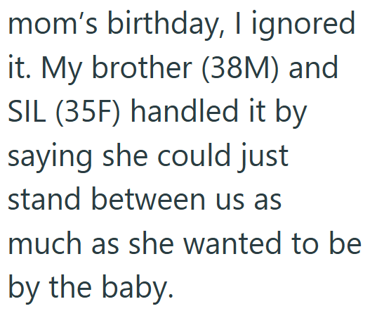 mom's birthday, I ignored it. My brother (38M) and SIL (35F) handled it by saying she could just stand between us as much as she wanted to be by the baby.