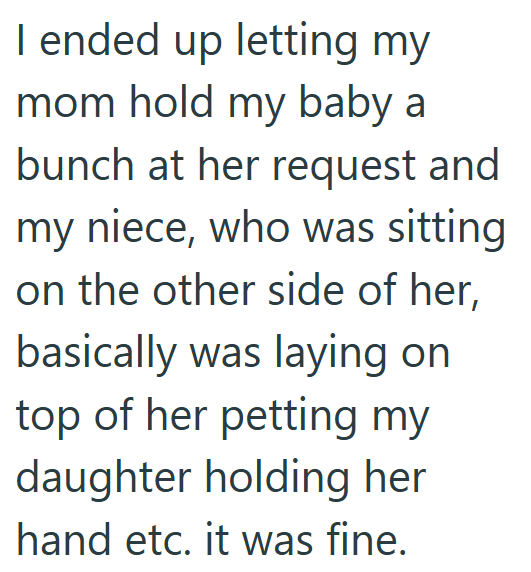 I ended up letting my mom hold my baby a bunch at her request and my niece, who was sitting on the other side of her, basically was laying on top of her petting my daughter holding her hand etc. it was fine.