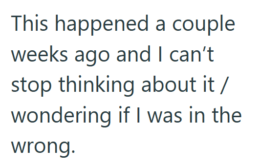 This happened a couple weeks ago and I can't stop thinking about it / wondering if I was in the wrong.
