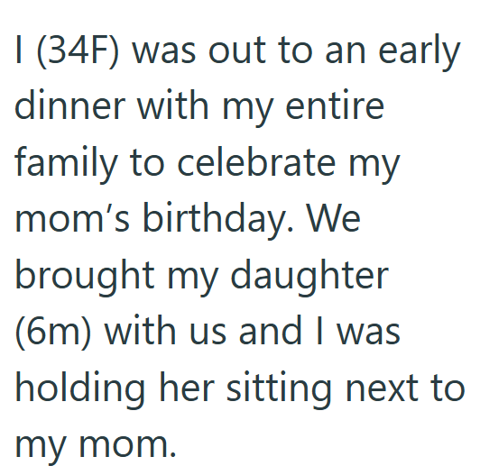 I (34F) was out to an early dinner with my entire family to celebrate my mom's birthday. We brought my daughter (6m) with us and I was holding her sitting next to my mom.